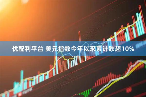 优配利平台 美元指数今年以来累计跌超10%