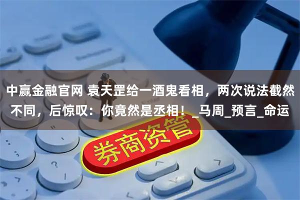 中赢金融官网 袁天罡给一酒鬼看相,两次说法截然不同,后惊叹:你竟然是丞相!_马周_预言_命运