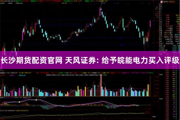 长沙期货配资官网 天风证券: 给予皖能电力买入评级