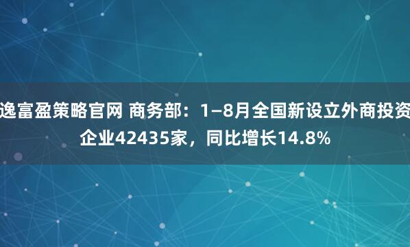 逸富盈策略官网 商务部：1—8月全国新设立外商投资企业42435家，同比增长14.8%
