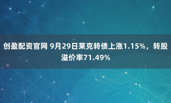 创盈配资官网 9月29日莱克转债上涨1.15%，转股溢价率71.49%