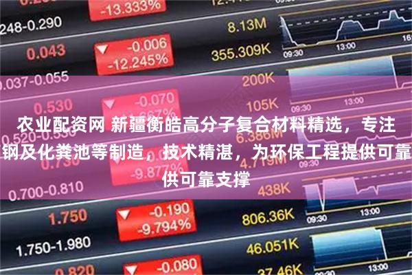 农业配资网 新疆衡皓高分子复合材料精选,专注玻璃钢及化粪池等制造,技术精湛,为环保工程提供可靠支撑