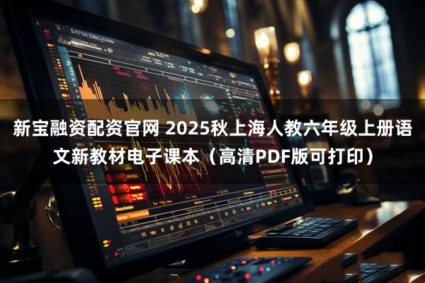 新宝融资配资官网 2025秋上海人教六年级上册语文新教材电子课本（高清PDF版可打印）