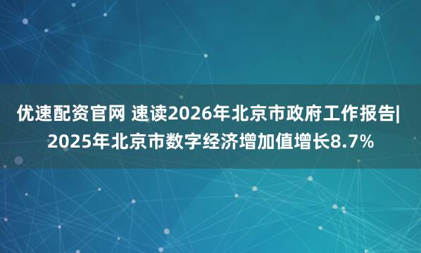 优速配资官网 速读2026年北京市政府工作报告| 2025年北京市数字经济增加值增长8.7%