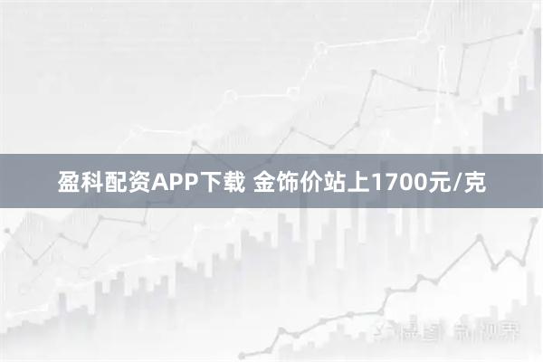 盈科配资APP下载 金饰价站上1700元/克