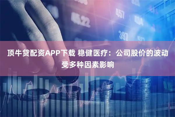 顶牛贷配资APP下载 稳健医疗：公司股价的波动受多种因素影响