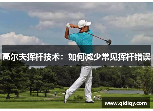 高尔夫挥杆技术：如何减少常见挥杆错误